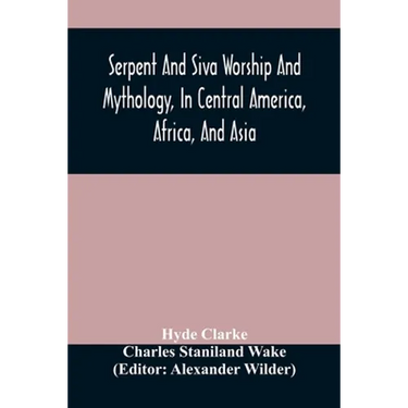 Serpent And Siva Worship And Mythology, In Central America, Africa, And Asia. And The Origin Of Serpent Worship. Two Treatises