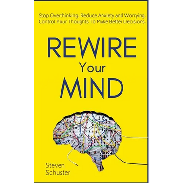 Rewire Your Mind: Stop Overthinking. Reduce Anxiety and Worrying. Control Your Thoughts To Make Better Decisions.