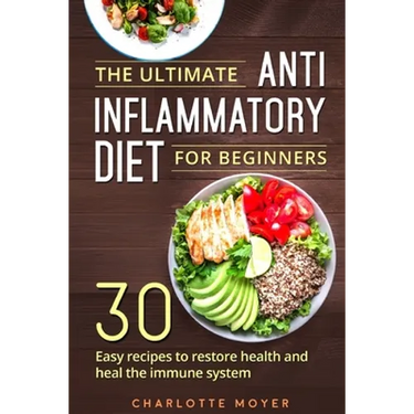 The Ultimate Anti Inflammatory Diet for Beginners: 30 Easy Recipes to Restore Health and Heal the Immune System