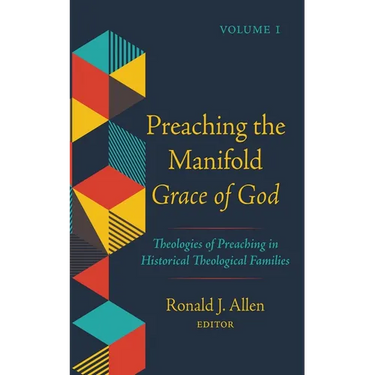 Preaching the Manifold Grace of God, Volume 1: Theologies of Preaching in Historical Theological Families