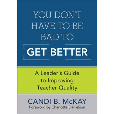 You Don′t Have to Be Bad to Get Better: A Leader′s Guide to Improving Teacher Quality