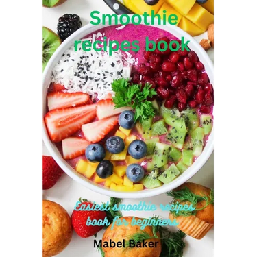 Smoothie Recipes book: Easiest Smoothie Recipe Book for Beginner