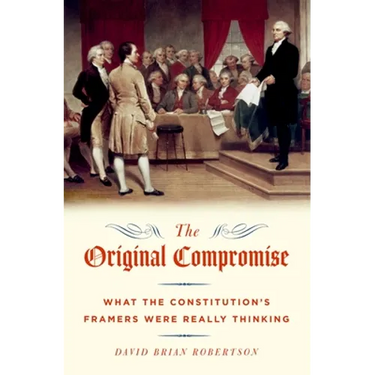 The Original Compromise: What The Constitution's Framers Were Really Thinking
