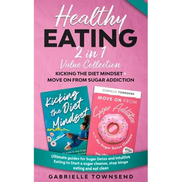 Healthy Eating 2 In 1 Value Collection: Ultimate guides for Sugar Detox and Intuitive Eating to Start a sugar cleanse, stop binge eating and eat clean