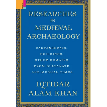 Researches in Medieval Archaeology: Carvanserais, Buildings, Other Remains from Sultanate and Mughal Times