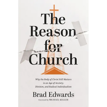 The Reason for Church: Why the Body of Christ Still Matters in an Age of Anxiety, Division, and Radical Individualism
