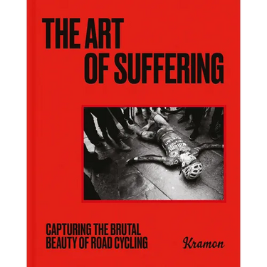 The Art of Suffering: Capturing the Brutal Beauty of Road Cycling with Foreword by Wout Van Aert