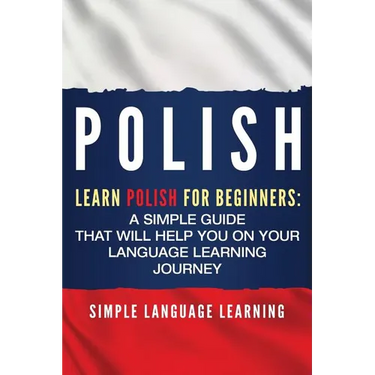 Polish: Learn Polish for Beginners: A Simple Guide that Will Help You on Your Language Learning Journey