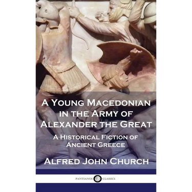 A Young Macedonian in the Army of Alexander the Great: A Historical Fiction of Ancient Greece
