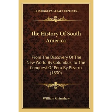 The History Of South America: From The Discovery Of The New World By Columbus, To The Conquest Of Peru By Pizarro (1830)