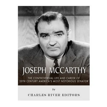 Joseph McCarthy: The Controversial Life and Career of 20th Century America's Most Notorious Senator