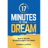 17 Minutes To Your Dream: How To Get The Breakthroughs You Need