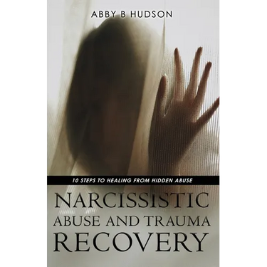 Narcissistic Abuse and Trauma Recovery: 10 Steps to Healing from Masked Abuse