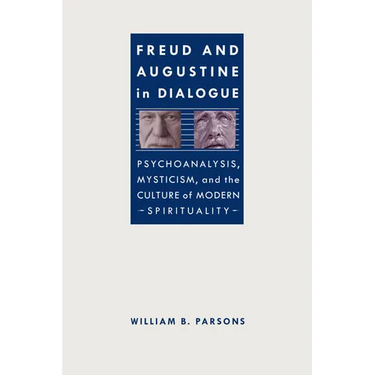 Freud and Augustine in Dialogue: Psychoanalysis, Mysticism, and the Culture of Modern Spirituality