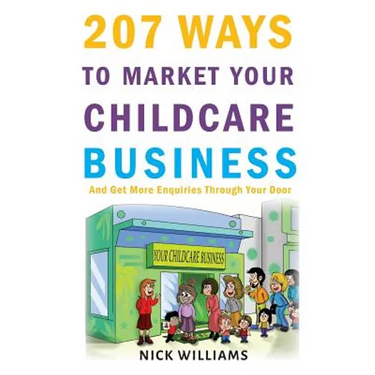 207 WAYS To Market Your Childcare Business: And Get More Enquiries Through Your Door