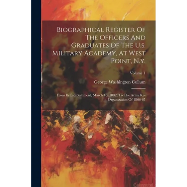 Biographical Register Of The Officers And Graduates Of The U.s. Military Academy, At West Point, N.y.: From Its Establishment, March 16, 1802, To The