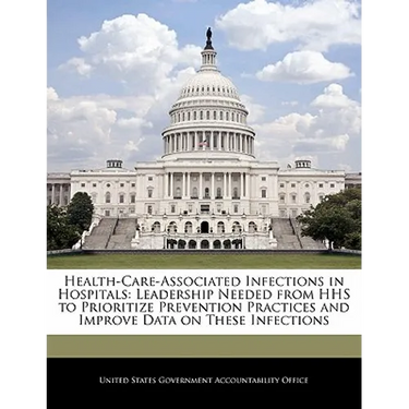 Health-Care-Associated Infections in Hospitals: Leadership Needed from HHS to Prioritize Prevention Practices and Improve Data on These Infections