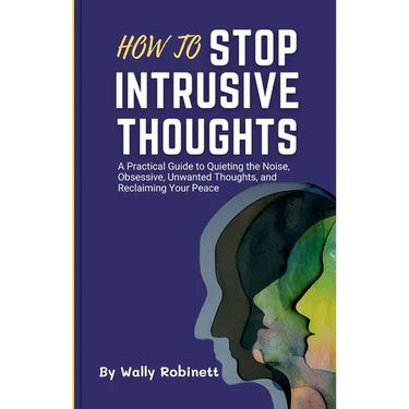 How to Stop Intrusive Thoughts: A Practical Guide to Quieting the Noise, Obsessive, Unwanted Thoughts, and Reclaiming Your Peace