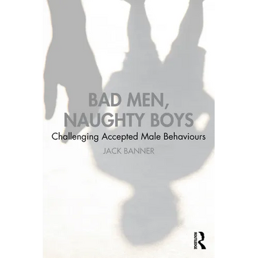 Bad Men, Naughty Boys: Challenging Accepted Male Behaviours