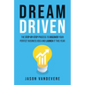Dream Driven: The Step-by-Step Process to Discover Your Perfect Business Idea and Launch It This Year