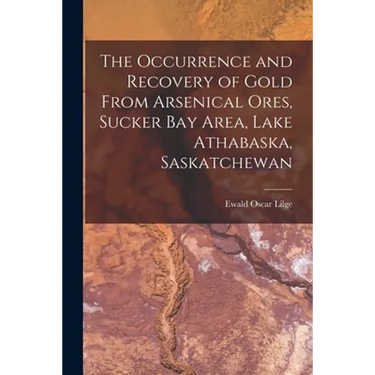 The Occurrence and Recovery of Gold From Arsenical Ores, Sucker Bay Area, Lake Athabaska, Saskatchewan