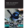 Death, Our Last Illusion: A Scientific and Spiritual Probing of Consciousness Through Death