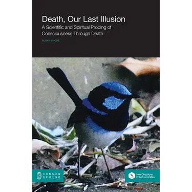 Death, Our Last Illusion: A Scientific and Spiritual Probing of Consciousness Through Death