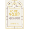 Gospel Worship: Being an Attempt to Exhibit a Scriptural View of the Nature, Obligations, Manner, and Ordinances of the Worship of God in the New Test