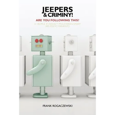 Jeepers And Criminy! Are You Following This?: A Helpful If Inexact Proletarian/Smart Ars Poetic Manifesto