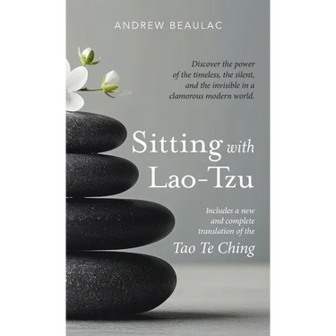 Sitting with Lao-Tzu: Discovering the Power of the Timeless, the Silent, and the Invisible in a Clamorous Modern World