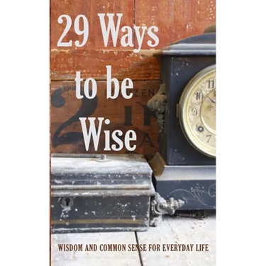 29 Ways to be Wise: Wisdom and Common Sense for Everyday Life