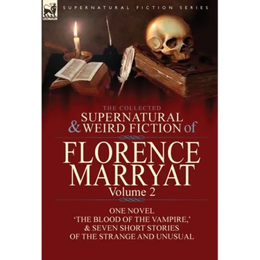 The Collected Supernatural and Weird Fiction of Florence Marryat: Volume 2-One Novel 'The Blood of the Vampire, ' & Seven Short Stories of the Strange