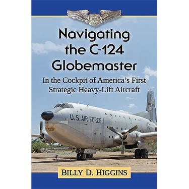 Navigating the C-124 Globemaster: In the Cockpit of America's First Strategic Heavy-Lift Aircraft
