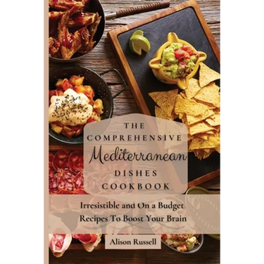 The Comprehensive Mediterranean Dishes Cookbook: Irresistible and On a Budget Recipes To Boost Your Brain