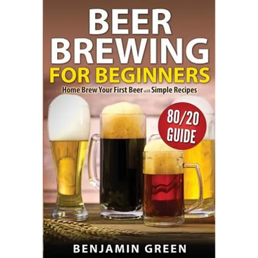 Beer Brewing for Beginners: Home Brew Your First Beer with the Easy 80/20 Guide to Completing Delicious, Craft Homebrews with Simple Recipes