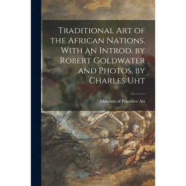 Traditional Art of the African Nations. With an Introd. by Robert Goldwater and Photos. by Charles Uht