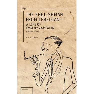 The Englishman from Lebedian: A Life of Evgeny Zamiatin