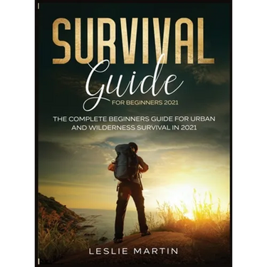 Survival Guide for Beginners 2021: The Complete Beginners Guide For Urban And Wilderness Survival In 2021