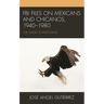 FBI Files on Mexicans and Chicanos, 1940-1980: The Eagle Is Watching