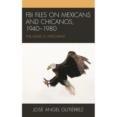 FBI Files on Mexicans and Chicanos, 1940-1980: The Eagle Is Watching