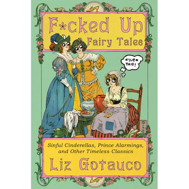 F*cked Up Fairy Tales: Sinful Cinderellas, Prince Alarmings, and Other Timeless Classics