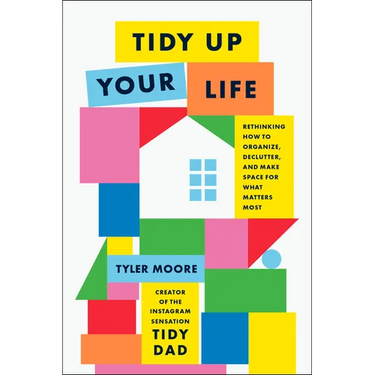 Tidy Up Your Life: Rethinking How to Organize, Declutter, and Make Space for What Matters Most