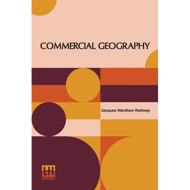 Commercial Geography: A Book For High Schools Commercial Courses, And Business Colleges