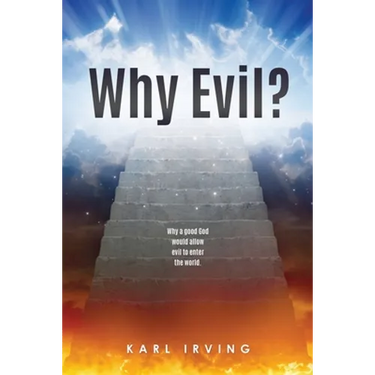 Why Evil?: Why a good God would allow evil to enter the world.