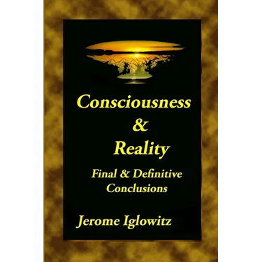 Consiousness & Reality: Final & Definitive Conclusions