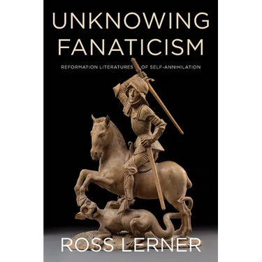 Unknowing Fanaticism: Reformation Literatures of Self-Annihilation