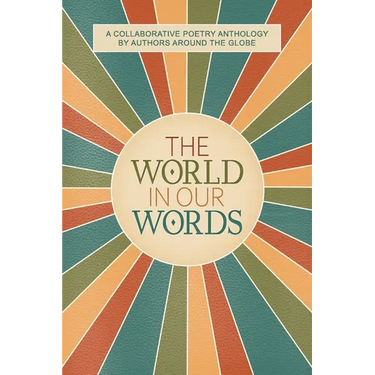 The World In Our Words: A Collaborative Poetry Anthology By Authors Around The Globe