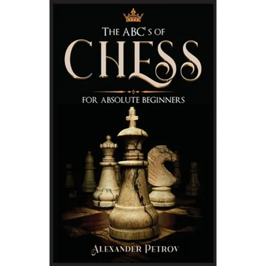 The ABC's of Chess for Absolute Beginners: The Definitive Guide to Chess Strategies, Openings, and Etiquette.