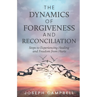The Dynamics of Forgiveness and Reconciliation: Steps to Experiencing Healing and Freedom from Hurts