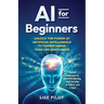 AI for Beginners: Unlock the Power of Artificial Intelligence to Turbocharge Your Life and Career